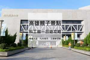 2023高雄親子景點 【科學工藝博物館】 高雄科工館優惠門票/展覽/交通資訊，高雄一日遊攻略