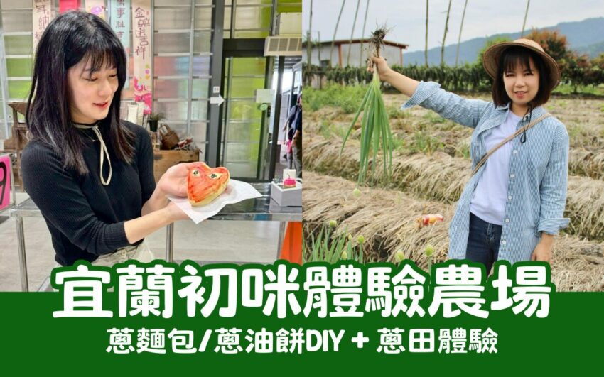 觀光工廠 宜蘭親子景點推薦|【初咪體驗農場】門票、拔蔥體驗、DIY活動全攻略 2025 【初咪體驗農場】一日遊|宜蘭親子景點推薦,體驗拔蔥與手作蔥麵包