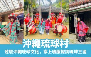 沖繩「琉球村」一日遊，體驗琉球文化，穿上琉服探訪琉球王國全攻略