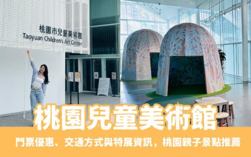 【桃園兒童美術館】桃園親子景點兒美館一日遊，門票優惠、交通方式與特展資訊