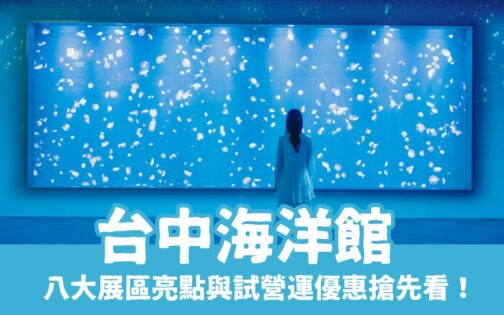 【台中海洋館】八大展區亮點與試營運8折資訊搶先看！門票優惠、交通資訊、展區亮點通通有！