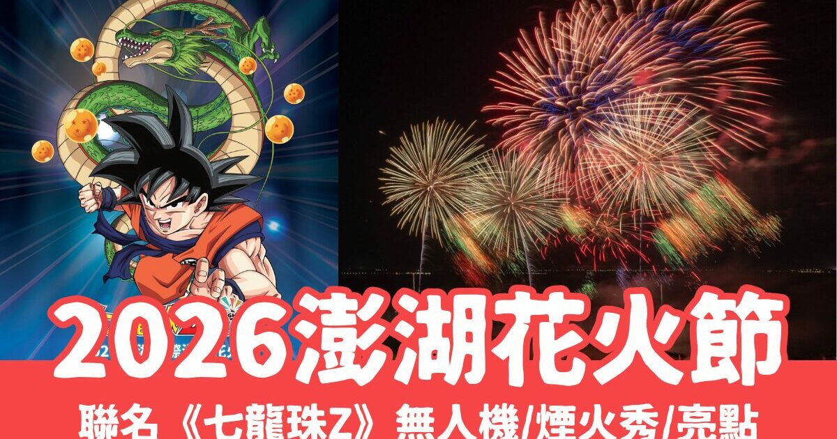 最新【澎湖花火節】聯名七龍珠Z！無人機煙火秀場次時間、活動亮點、最佳觀賞點、住宿攻略